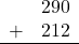 \begin{array}{rr} & 290 \\ + &   212 \\ \hline \end{array}