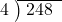  \setstretch{0.8} \begin{array}{rcc} \cline{2-3} \kern1em4& \kern-0.6em {\big)} \kern0.1em & \hspace{-0.8em} 248 \\ \end{array}