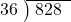  \setstretch{0.8} \begin{array}{rcc} \cline{2-3} \kern1em36& \kern-0.6em {\big)} \kern0.1em & \hspace{-0.8em} 828 \\ \end{array}