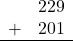 \begin{array}{rr} & 229 \\ + &   201 \\ \hline \end{array}