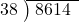  \setstretch{0.8} \begin{array}{rcc} \cline{2-3} \kern1em38& \kern-0.6em {\big)} \kern0.1em & \hspace{-0.8em} 8614 \\ \end{array}