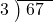  \setstretch{0.8} \begin{array}{rcc} \cline{2-3} \kern1em3& \kern-0.6em {\big)} \kern0.1em & \hspace{-0.8em} 67 \\ \end{array}