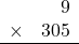 \begin{array}{rr} & 9   \\ \times &  305 \\ \hline \end{array}