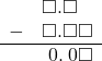  \begin{array}{rr} & \square.\square\color{white}\square \\ - & \square.\square\square \\ \hline & \hspace{0.2em}0.\hspace{0.2em}0\square \end{array}