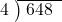  \setstretch{0.8} \begin{array}{rcc} \cline{2-3} \kern1em4& \kern-0.6em {\big)} \kern0.1em & \hspace{-0.8em} 648 \\ \end{array}