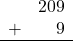 \begin{array}{rr} & 209 \\ + &   9 \\ \hline \end{array}