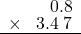  \setstretch{0.75} \begin{array}{rr} \color{white}9.3.\color{black}0.8 \\ \times\color{white}9.\color{black}3.4\textcolor{white}.7 \\ \hline \end{array}