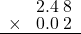  \setstretch{0.75} \begin{array}{rr} \color{white}9.\color{black}2.4\textcolor{white}.8 \\ \times\color{white}0.\color{black}0.0\textcolor{white}.2 \\ \hline \end{array}