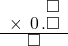  \setstretch{0.75} \begin{array}{rr} \color{white}\square.\square.\color{black}\square \\ \times\textcolor{white}.\hspace{0.1em}0\hspace{0.1em}.\square \\ \hline \color{white}\square.\color{black}\square\color{white}.\square \\ \end{array}