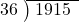  \setstretch{0.9} \begin{array}{rcc} \cline{2-3} \kern1em36& \kern-0.6em {\big)} \kern0.1em & \hspace{-0.8em} 1915 \\ \end{array}