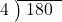  \setstretch{0.8} \begin{array}{rcc} \cline{2-3} \kern1em4& \kern-0.6em {\big)} \kern0.1em & \hspace{-0.8em} 180 \\ \end{array}