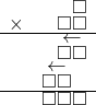  \setstretch{0.5} \begin{array}{rr} & \square  \\ \times &  \square \square \\ \hline & \leftarrow\hspace*{0.3em} \\ & \square\square  \\ & \leftarrow\hspace*{1.1em} \\ & \square\square\hspace*{0.8em}  \\ \hline & \square\square\square   \\ \end{array}