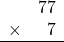 \begin{array}{rr} & 77 \\ \times &   7 \\ \hline \end{array}