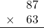 \begin{array}{rr} & 87   \\ \times &  63 \\ \hline \end{array}