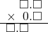  \setstretch{0.75} \begin{array}{rr} \color{white}\square.\color{black}\square.\square \\ \times\textcolor{white}.\hspace{0.2em}0.\square \\ \hline \square.\square\color{white}.\square \\ \end{array}