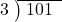  \setstretch{0.8} \begin{array}{rcc} \cline{2-3} \kern1em3& \kern-0.6em {\big)} \kern0.1em & \hspace{-0.8em} 101 \\ \end{array}