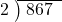  \setstretch{0.8} \begin{array}{rcc} \cline{2-3} \kern1em2& \kern-0.6em {\big)} \kern0.1em & \hspace{-0.8em} 867 \\ \end{array}