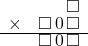  \setstretch{0.7} \begin{array}{rr} & \square  \\ \times & \square\hspace*{0.15em}0\hspace*{0.15em}\square  \\ \hline & \square\hspace*{0.15em}0\hspace*{0.15em}\square  \\ \end{array}