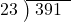  \setstretch{0.8} \begin{array}{rcc} \cline{2-3} \kern1em23& \kern-0.6em {\big)} \kern0.1em & \hspace{-0.8em} 391 \\ \end{array}