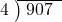  \setstretch{0.8} \begin{array}{rcc} \cline{2-3} \kern1em4& \kern-0.6em {\big)} \kern0.1em & \hspace{-0.8em} 907 \\ \end{array}