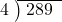  \setstretch{0.8} \begin{array}{rcc} \cline{2-3} \kern1em4& \kern-0.6em {\big)} \kern0.1em & \hspace{-0.8em} 289 \\ \end{array}