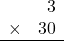 \begin{array}{rr} & 3  \\ \times &  30 \\ \hline \end{array}