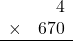 \begin{array}{rr} & 4   \\ \times &  670 \\ \hline \end{array}