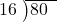  \setstretch{0.8} \begin{array}{rcc} \cline{2-3} \kern1em16& \kern-0.6em {\big)} \kern0.1em & \hspace{-1em}80 \\ \end{array}