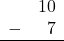 \begin{array}{rr} & 10 \\ - & 7 \\ \hline \end{array}