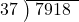  \setstretch{0.8} \begin{array}{rcc} \cline{2-3} \kern1em37& \kern-0.6em {\big)} \kern0.1em & \hspace{-0.8em} 7918 \\ \end{array}