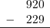 \begin{array}{rr} & 920 \\ - &   229 \\ \hline \end{array}