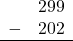 \begin{array}{rr} & 299 \\ - &   202 \\ \hline \end{array}