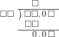  \setstretch{0.9} \begin{array}{rcc} \ &\ &\hspace{-0.2em}\square\color{white}.\square\square \\ \cline{2-3} \kern1em\square\square& \kern-0.6em {\big)} \kern0.1em & \hspace{-1em}\square\square.\hspace{0.1em}0\hspace{0.2em}\square \\ \ &\ &\hspace{-1em}\square\square\color{white}.\square\square \\ \cline{2-3} \ &\ &\hspace{-0.2em}\hspace{0.1em}0\hspace{0.2em}.\hspace{0.1em}0\hspace{0.2em}\square \\ \end{array}