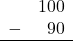 \begin{array}{rr} & 100 \\ - & 90 \\ \hline \end{array}