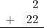 \begin{array}{rr} & 2 \\ + & 22 \\ \hline \end{array}