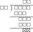  \setstretch{0.9} \begin{array}{rcc} \ &\ &\hspace{0.7em}\square\square\\ \cline{2-3} \kern1em\square\square& \kern-0.6em {\big)} \kern0.1em & \hspace{-1em}\square\square\square\square \\ \ &\ &\hspace{-1.8em}\square\square\square \\ \cline{2-3} \ &\ &\hspace{-0.16em}\square\square\square \\ \ &\ &\hspace{-0.16em}\square\square\square \\ \cline{2-3} \ &\ &\hspace{0.6em}\boxtimes\boxtimes\\ \end{array}