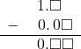  \begin{array}{rr} & \hspace{0.2em}1.\square\color{white}\square \\ - & \hspace{0.2em}0.\hspace{0.2em}0\square \\ \hline & \hspace{0.2em}0.\square\square \end{array}