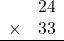 \begin{array}{rr} & 24   \\ \times &  33 \\ \hline \end{array}