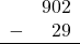 \begin{array}{rr} & 902 \\ - &   29 \\ \hline \end{array}