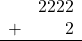 \begin{array}{rr} & 2222 \\ + &   2 \\ \hline \end{array}