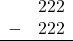 \begin{array}{rr} & 222 \\ - &   222 \\ \hline \end{array}