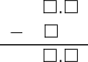 \begin{array}{rr} & \square.\square \\ - & \square\quad \\ \hline & \square.\square \end{array}