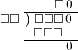  \setstretch{0.9} \begin{array}{rcc} \ &\ &\hspace{0.7em}\square\hspace{0.2em}0\\ \cline{2-3} \kern1em\square\square& \kern-0.6em {\big)} \kern0.1em & \hspace{-1em}\square\square\square\hspace{0.2em}0 \\ \ &\ &\hspace{-1.8em}\square\square\square \\ \cline{2-3} \ &\ &\hspace{1.6em}0 \\ \end{array}