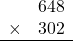 \begin{array}{rr} & 648   \\ \times &  302 \\ \hline \end{array}