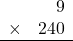 \begin{array}{rr} & 9   \\ \times &  240 \\ \hline \end{array}