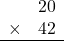 \begin{array}{rr} & 20   \\ \times &  42 \\ \hline \end{array}