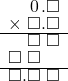  \setstretch{0.75} \begin{array}{rr} \color{white}\square.\color{black}\hspace{0.1em}0\hspace{0.1em}.\square \\ \times\textcolor{white}.\square.\square \\ \hline \color{white}\square.\color{black}\square\textcolor{white}.\square \\ \square\textcolor{white}.\square\color{white}.\square \\ \hline \square.\square\textcolor{white}.\square \\ \end{array}