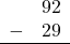 \begin{array}{rr} & 92 \\ - & 29 \\ \hline \end{array}