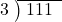  \setstretch{0.8} \begin{array}{rcc} \cline{2-3} \kern1em3& \kern-0.6em {\big)} \kern0.1em & \hspace{-0.8em} 111 \\ \end{array}