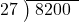  \setstretch{0.8} \begin{array}{rcc} \cline{2-3} \kern1em27& \kern-0.6em {\big)} \kern0.1em & \hspace{-0.8em} 8200 \\ \end{array}